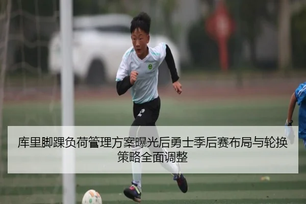 库里脚踝负荷管理方案曝光后勇士季后赛布局与轮换策略全面调整