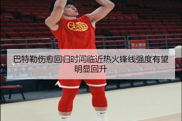 巴特勒伤愈回归时间临近热火锋线强度有望明显回升