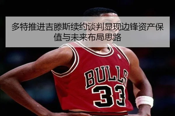 多特推进吉滕斯续约谈判显现边锋资产保值与未来布局思路