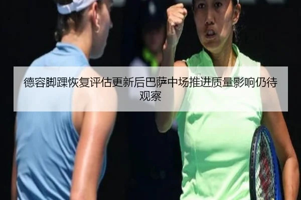 德容脚踝恢复评估更新后巴萨中场推进质量影响仍待观察