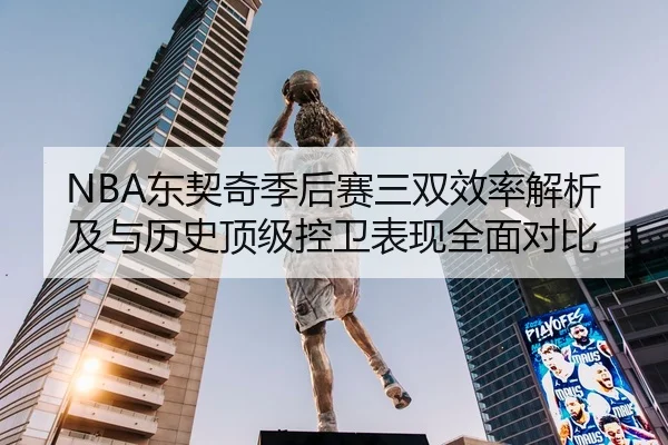 NBA东契奇季后赛三双效率解析及与历史顶级控卫表现全面对比