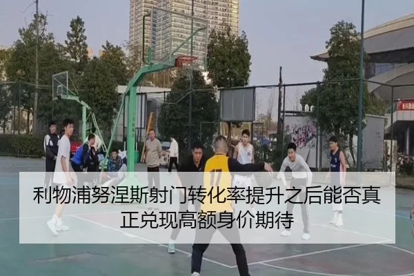 利物浦努涅斯射门转化率提升之后能否真正兑现高额身价期待