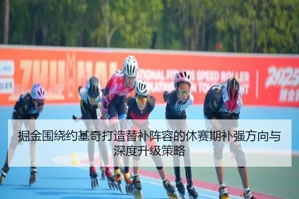 掘金围绕约基奇打造替补阵容的休赛期补强方向与深度升级策略
