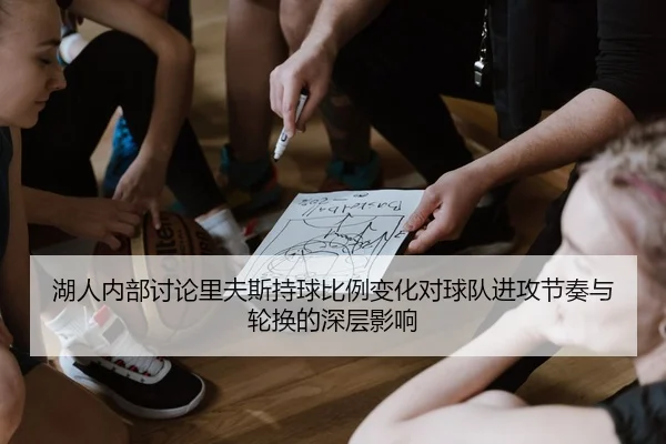 湖人内部讨论里夫斯持球比例变化对球队进攻节奏与轮换的深层影响