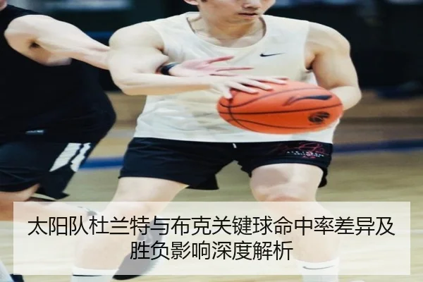 太阳队杜兰特与布克关键球命中率差异及胜负影响深度解析