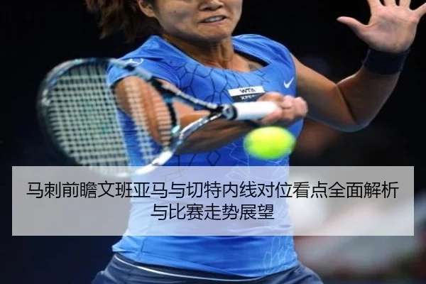 马刺前瞻文班亚马与切特内线对位看点全面解析与比赛走势展望