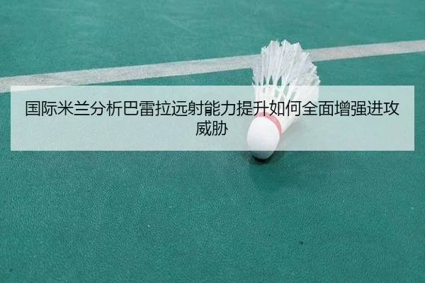 国际米兰分析巴雷拉远射能力提升如何全面增强进攻威胁