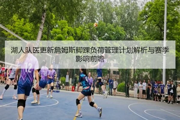 湖人队医更新詹姆斯脚踝负荷管理计划解析与赛季影响前瞻