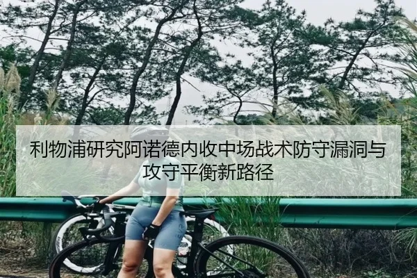 利物浦研究阿诺德内收中场战术防守漏洞与攻守平衡新路径