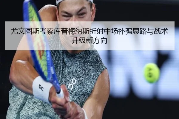 尤文图斯考察库普梅纳斯折射中场补强思路与战术升级新方向