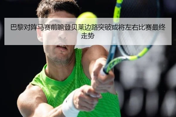 巴黎对阵马赛前瞻登贝莱边路突破或将左右比赛最终走势